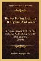 The Sea-fishing Industry Of England And Wales: A Popular Account Of The Sea Fisheries And Fishing Ports Of Those Countries 1146462263 Book Cover