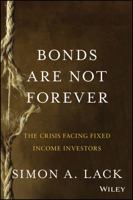 Bonds Are Not Forever: The Crisis Facing Fixed Income Investors 1118659538 Book Cover