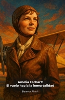 Amelia Earhart: El vuelo hacia la inmortalidad: La extraordinaria historia de la pionera que desafió los cielos (Spanish Edition) B0FP19HPB8 Book Cover