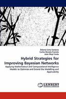 Hybrid Strategies for Improving Bayesian Networks: Applying Mathematical and Computational Intelligence Models to Optimize and Extend the Modelling and Applicability 3844323147 Book Cover