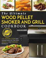 Wood Pellet Smoker and Grill Cookbook: The Ultimate Wood Pellet Smoker and Grill Cookbook - The Ultimate Guide and Recipe Book for the Most Delicious and Flavorful Barbeque 1973938987 Book Cover