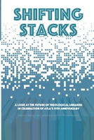 Shifting Stacks: A Look at the Future of Theological Libraries in Celebration of Atla's 75th Anniversary 1949800091 Book Cover