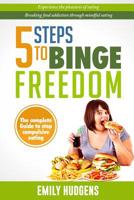 5 Steps to Binge Freedom : The Complete Guide to Stop Compulsive Over-Eating 1986005666 Book Cover