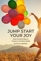 Jump Start Your Joy: Heart-Centered Ways to Find Joy in the Messy Middle 0578813777 Book Cover