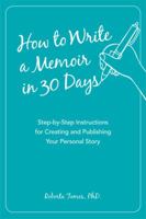 How to Write a Memoir in 30 Days: Step-by-Step Instructions for Creating and Publishing Your Personal Story 1621451453 Book Cover
