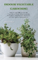 Indoor Vegetable Gardening: Improve your Skills to Grow Up Vegetables at Home. Urban Gardening for Beginners Using Kitchens, Backyards, and Other Indoor Opportunities. 1802513930 Book Cover