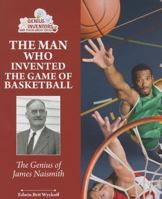 The Man Who Invented Basketball: James Naismith and His Amazing Game (Genius at Work! Great Inventor Biographies) 0766028461 Book Cover