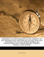 Statement of Facts Relative to the Conduct of Mr. Benjamin Joy, Executor of the Last Will and Testament of the Late Joseph Barrell of Charlestown [by Charles Barrell, Henry F. Barrell, and Others 1176992856 Book Cover