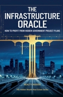 The Infrastructure Oracle: How to Profit from Hidden Government Project Plans (The Hidden Wealth Real Estate) B0DWYPY74C Book Cover