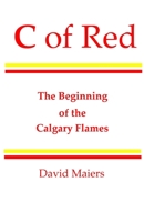 C of Red - The Beginning of the Calgary Flames 0973795441 Book Cover