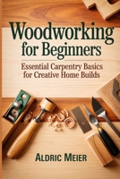 Woodworking for Beginners: Essential Carpentry Basics for Creative Home Builds B0GRCDMWF1 Book Cover