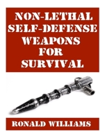 Non-Lethal Self-Defense Weapons For Survival: The Ultimate Buyer's Guide On The Most Effective Yet Non-Lethal Self-Defense Weapons That Can Save Your Life 1978309112 Book Cover