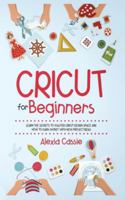 Cricut for Beginners: Learn the Secrets to Master Cricut Design Space and Finally Earning Money with New Project Ideas 1654526819 Book Cover