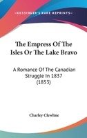 The Empress Of The Isles Or The Lake Bravo: A Romance Of The Canadian Struggle In 1837 1120758823 Book Cover