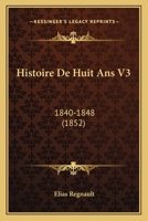 Histoire De Huit Ans V3: 1840-1848 (1852) 1160107823 Book Cover