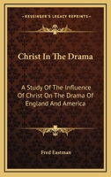 CHRIST IN THE DRAMA: A Study of the Influence of Christ on the Drama of England and America by Fred Eastman 1014120063 Book Cover
