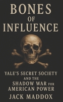 Bones of Influence: Yale's Secret Society and the Shadow War for American Power (History’s Dirty Secrets) B0FKBZNMDB Book Cover