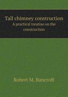 Tall Chimney Construction. a Practical Treatise on the Construction of Tall Chimney Shafts ... Constructed in Brick, Stone, Iron and Concrete 5518908032 Book Cover