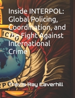 Inside INTERPOL: Global Policing, Coordination, and the Fight Against International Crime B0H62S6YD8 Book Cover