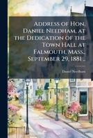 Address of Hon. Daniel Needham, at the Dedication of the Town Hall at Falmouth, Mass., September 29, 1881 .. 114984504X Book Cover