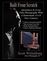 Built From Scratch: Adventures In X-ray Film Photography With A Homemade 11x14 View Camera 0359607071 Book Cover