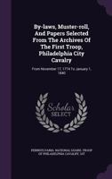 By-laws, Muster-roll, And Papers Selected From The Archives Of The First Troop, Philadelphia City Cavalry: From November 17, 1774 To January 1, 1840 1179313429 Book Cover