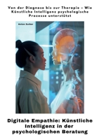 Digitale Empathie: Künstliche Intelligenz in der psychologischen Beratung: Von der Diagnose bis zur Therapie - Wie Künstliche Intelligenz psychologische Prozesse unterstützt (German Edition) 3384418166 Book Cover