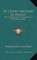 De L'esprit Militaire En France: Des Causes Qui Contribuent A L'éteindre, De La Nécessité Et Des Moyens De Le Ranimer... 1271185997 Book Cover
