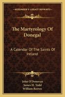 The Martyrology Of Donegal: A Calendar Of The Saints Of Ireland. Translated From The Original Irish By John O'donovan. Edited, With The Irish Text, By James Henthorn Todd, And By William Reeves 1010781200 Book Cover
