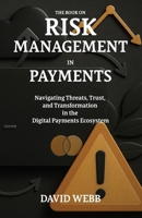 The Book On Risk Management In Payments: Navigating Threats, Trust, and Transformation in the Digital Payments Ecosystem 1997795701 Book Cover