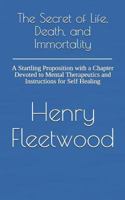 The Secret of Life, Death, and Immortality: A Startling Proposition with a Chapter Devoted to Mental Therapeutics and Instructions for Self Healing 172627540X Book Cover