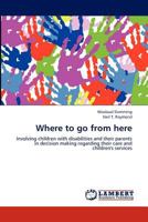 Where to go from here: Involving children with disabilities and their parents in decision making regarding their care and children's services 384848174X Book Cover