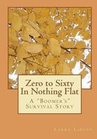 Zero to Sixty In Nothing Flat: A "Boomer's" Survival Story 1456324853 Book Cover