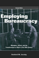 Employing Bureaucracy : Managers, Unions, and the Transformation of Work in the 20th Century, Revised Edition 0805844104 Book Cover