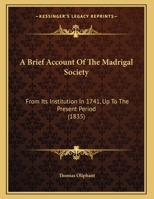 A Brief Account of the Madrigal Society From Its Institution in 1741 Up to the Present Period 1017327327 Book Cover