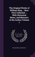 The Original Works of William King ... Now First Collected ... With Historical Notes, and Memoirs of the Author Volume 1 1346655669 Book Cover