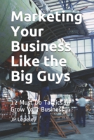 Marketing Your Business Like the Big Guys: 12 Must Do Tactics to Grow Your Business B084DFZJV3 Book Cover