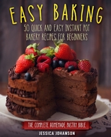 Easy Baking: 50 Quick And Easy Instant Pot Bakery Recipes For Beginners. The Complete Homemade Pastry Bible 1692760807 Book Cover