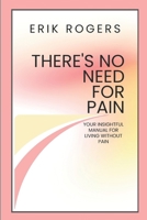 There's No Need For Pain: Your Insightful Manual For Living Without Pain (Behind The Scenes) B0FQCMF2K5 Book Cover