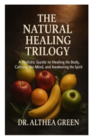 the natural healing trilogy: a holistic guide to healing the body calming the mind ,and awakening the spirit B0FLQ8M1BH Book Cover