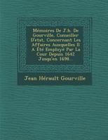 Memoires de J.H. de Gourville, Conseiller D'Etat, Concernant Les Affaires Auxquelles Il a Ete Employe Par La Cour Depuis 1642 Jusqu'en 1698... 1249975883 Book Cover