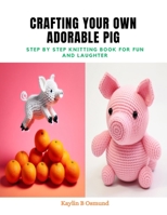 Crafting Your Own Adorable Pig: Step by Step Knitting Book for Fun and Laughter B0CQGZ8Y24 Book Cover