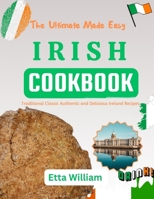 The Ultimate Made Easy IRISH Cookbook: Traditional Classic Authentic and Delicious Ireland Recipes (The Global Cuisine Cookbooks) B0CRY8767G Book Cover