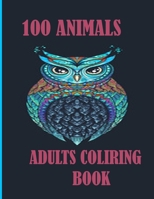 100 ANIMALS ADULTS COLIRING BOOK: An Adult and kids Coloring Book with Lions, Elephants, Owls, Dogs, Cats, and Many More B08JB1XHQJ Book Cover