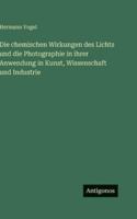Die chemischen Wirkungen des Lichts und die Photographie in ihrer Anwendung in Kunst, Wissenschaft und Industrie 3386448992 Book Cover