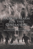 A Cry of Alarm for this Generation!: Apocalyptic Prophetic Declarations of the Final Times 1643343424 Book Cover