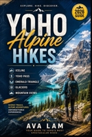 Yoho Alpine Hikes: Iceline, Yoho Pass, Emerald Triangle, Glaciers & Mountain Views B0HG7G6Y4N Book Cover