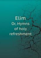 Elim: Or, Hymns of Holy Refreshment 1166050440 Book Cover