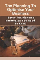 Tax Planning To Optimise Your Business: Savvy Tax Planning Strategies You Need To Know: Tax Planning Methods B09CGHRYHN Book Cover