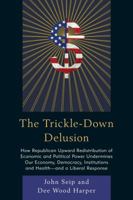 The Trickle-Down Delusion: How Republican Upward Redistribution of Economic and Political Power Undermines Our Economy, Democracy, Institutions and Health--And a Liberal Response 0761866973 Book Cover